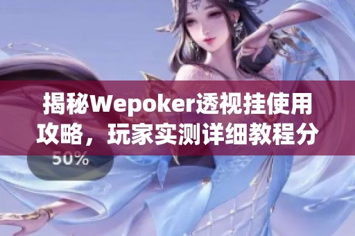 揭秘Wepoker透视挂使用攻略，玩家实测详细教程分享