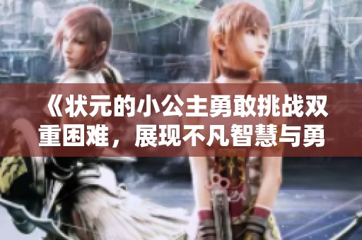 《状元的小公主勇敢挑战双重困难，展现不凡智慧与勇气》