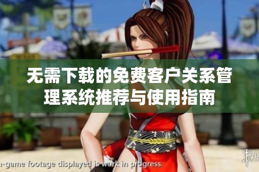无需下载的免费客户关系管理系统推荐与使用指南