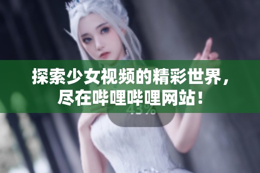 探索少女视频的精彩世界，尽在哔哩哔哩网站！