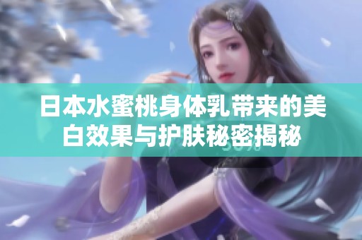 日本水蜜桃身体乳带来的美白效果与护肤秘密揭秘