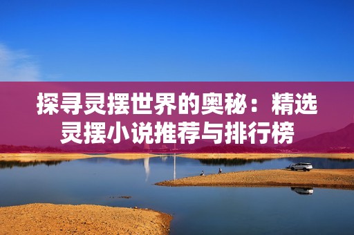 探寻灵摆世界的奥秘：精选灵摆小说推荐与排行榜