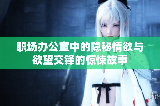 职场办公室中的隐秘情欲与欲望交锋的惊悚故事