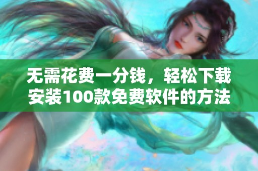 无需花费一分钱，轻松下载安装100款免费软件的方法分享