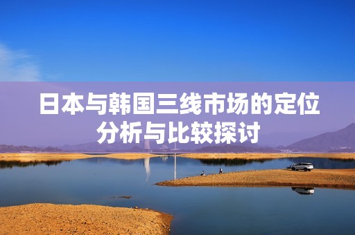 日本与韩国三线市场的定位分析与比较探讨
