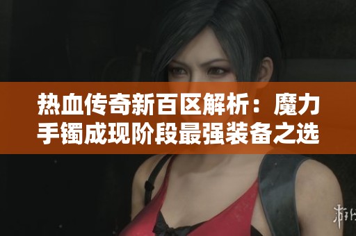 热血传奇新百区解析：魔力手镯成现阶段最强装备之选