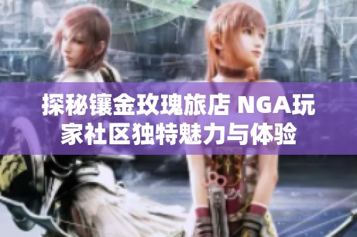 探秘镶金玫瑰旅店 NGA玩家社区独特魅力与体验