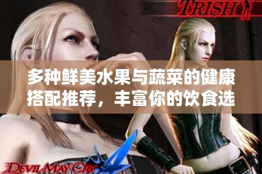 多种鲜美水果与蔬菜的健康搭配推荐，丰富你的饮食选择