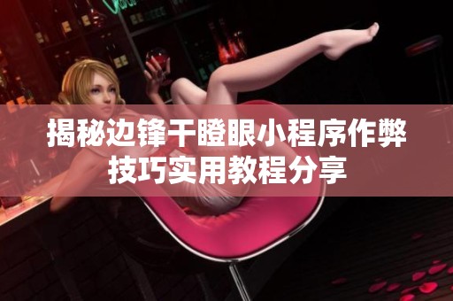 揭秘边锋干瞪眼小程序作弊技巧实用教程分享