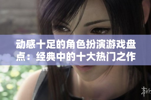 动感十足的角色扮演游戏盘点：经典中的十大热门之作