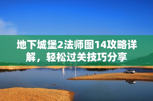 地下城堡2法师图14攻略详解，轻松过关技巧分享