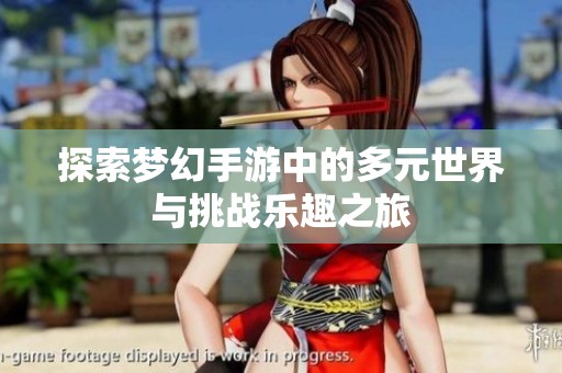 探索梦幻手游中的多元世界与挑战乐趣之旅
