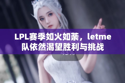 LPL赛季如火如荼，letme队依然渴望胜利与挑战