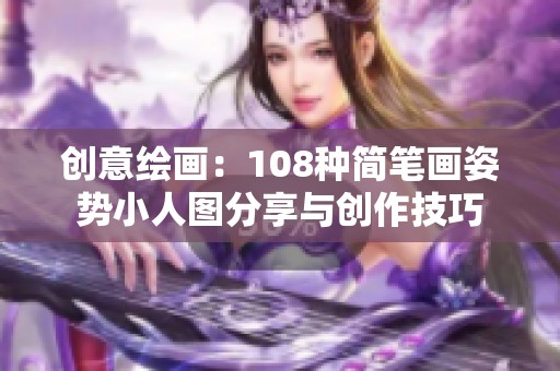 创意绘画：108种简笔画姿势小人图分享与创作技巧