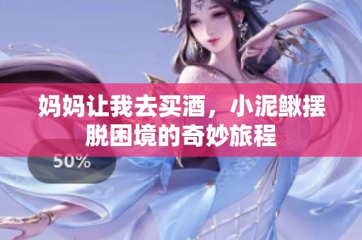 妈妈让我去买酒，小泥鳅摆脱困境的奇妙旅程