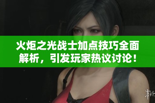 火炬之光战士加点技巧全面解析，引发玩家热议讨论！