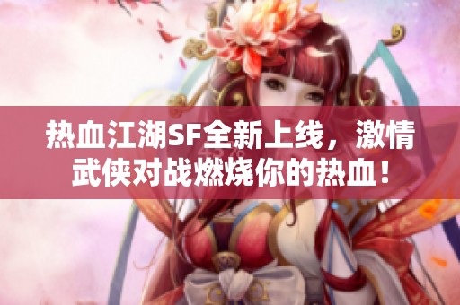 热血江湖SF全新上线，激情武侠对战燃烧你的热血！