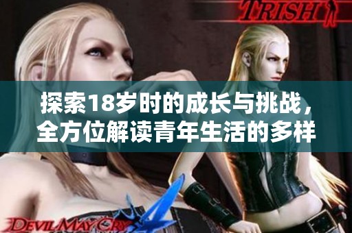 探索18岁时的成长与挑战，全方位解读青年生活的多样性
