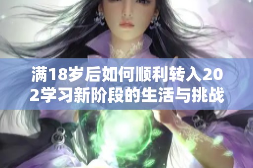 满18岁后如何顺利转入202学习新阶段的生活与挑战