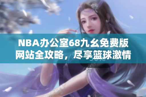 NBA办公室68九幺免费版网站全攻略，尽享篮球激情