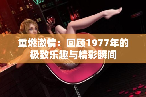 重燃激情：回顾1977年的极致乐趣与精彩瞬间
