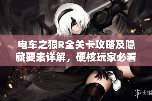 电车之狼R全关卡攻略及隐藏要素详解，硬核玩家必看指南