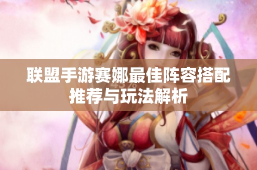 联盟手游赛娜最佳阵容搭配推荐与玩法解析