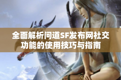 全面解析问道SF发布网社交功能的使用技巧与指南