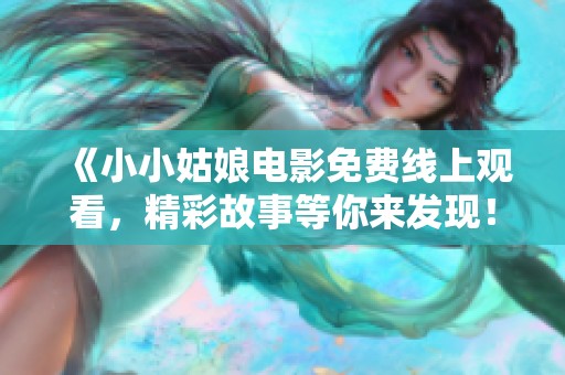 《小小姑娘电影免费线上观看，精彩故事等你来发现！》