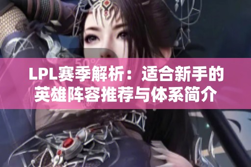 LPL赛季解析：适合新手的英雄阵容推荐与体系简介