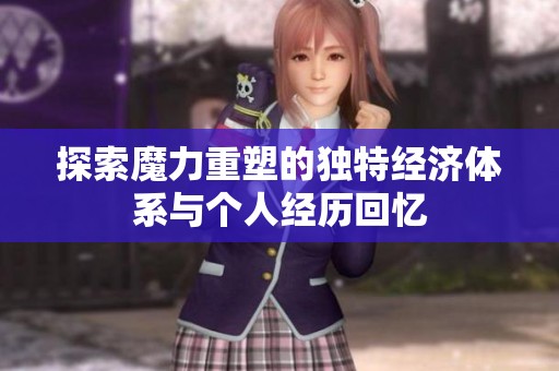 探索魔力重塑的独特经济体系与个人经历回忆