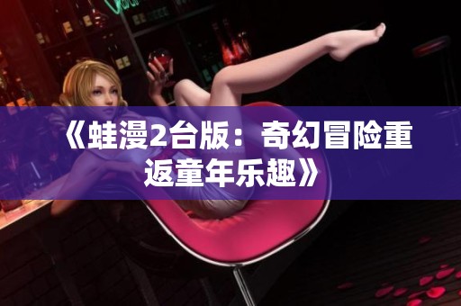《蛙漫2台版：奇幻冒险重返童年乐趣》