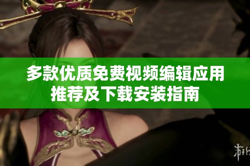 多款优质免费视频编辑应用推荐及下载安装指南