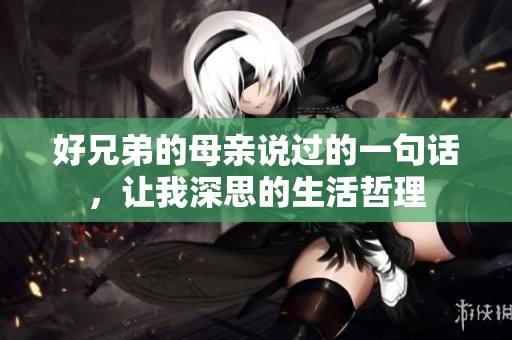 好兄弟的母亲说过的一句话，让我深思的生活哲理