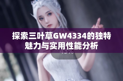 探索三叶草GW4334的独特魅力与实用性能分析