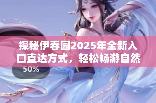 探秘伊春园2025年全新入口直达方式，轻松畅游自然风光