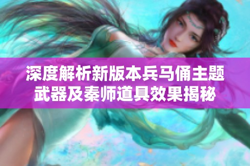 深度解析新版本兵马俑主题武器及秦师道具效果揭秘