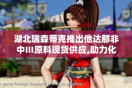 湖北瑞森蒂克推出他达那非中Ⅲ原料现货供应,助力化工行业发展