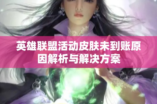 英雄联盟活动皮肤未到账原因解析与解决方案