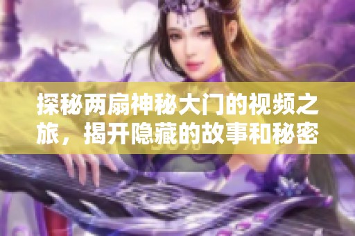 探秘两扇神秘大门的视频之旅，揭开隐藏的故事和秘密