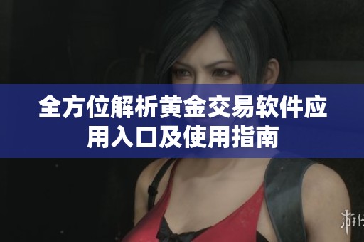 全方位解析黄金交易软件应用入口及使用指南