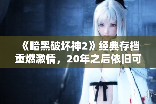 《暗黑破坏神2》经典存档重燃激情，20年之后依旧可用！