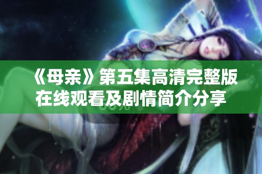 《母亲》第五集高清完整版在线观看及剧情简介分享