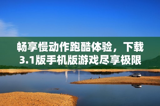 畅享慢动作跑酷体验，下载3.1版手机版游戏尽享极限挑战