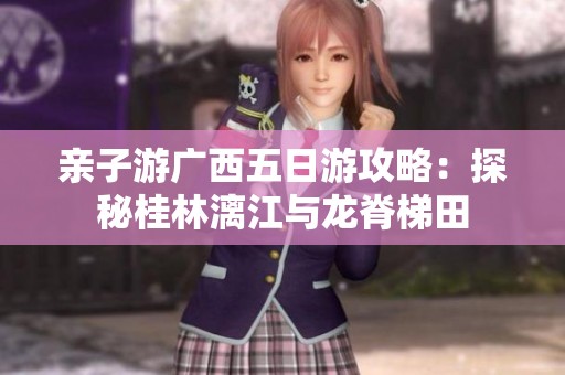 亲子游广西五日游攻略：探秘桂林漓江与龙脊梯田
