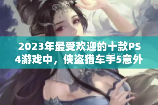 2023年最受欢迎的十款PS4游戏中，侠盗猎车手5意外落后