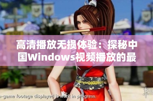 高清播放无损体验：探秘中国Windows视频播放的最佳选择