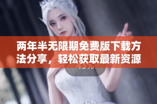 两年半无限期免费版下载方法分享，轻松获取最新资源