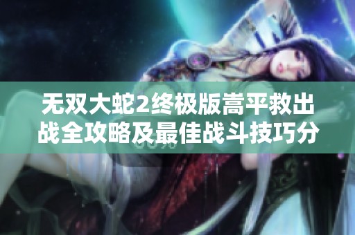 无双大蛇2终极版嵩平救出战全攻略及最佳战斗技巧分享