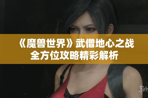 《魔兽世界》武僧地心之战全方位攻略精彩解析